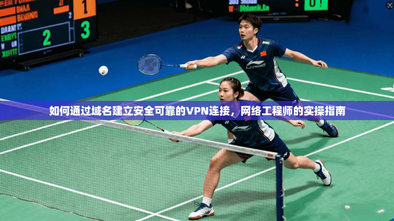 如何通过域名建立安全可靠的VPN连接，网络工程师的实操指南