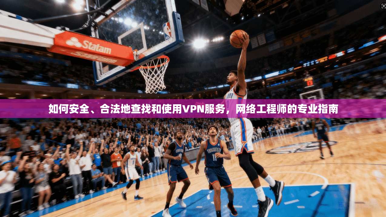 如何安全、合法地查找和使用VPN服务，网络工程师的专业指南