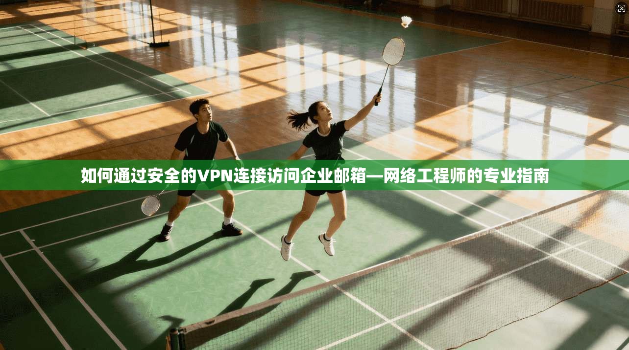如何通过安全的VPN连接访问企业邮箱—网络工程师的专业指南
