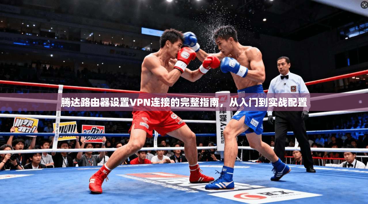 腾达路由器设置VPN连接的完整指南，从入门到实战配置