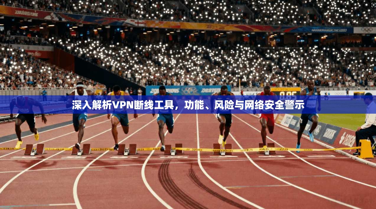 深入解析VPN断线工具，功能、风险与网络安全警示