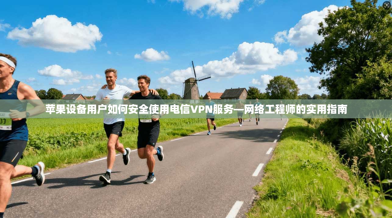 苹果设备用户如何安全使用电信VPN服务—网络工程师的实用指南