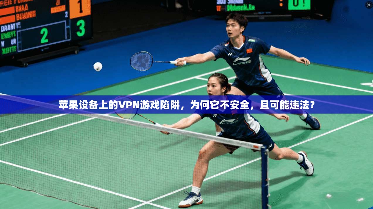 苹果设备上的VPN游戏陷阱，为何它不安全，且可能违法？