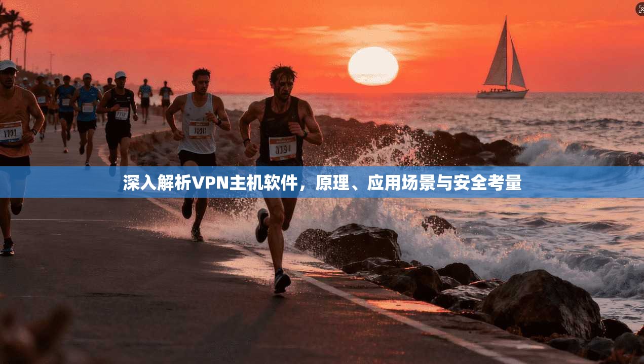 深入解析VPN主机软件，原理、应用场景与安全考量