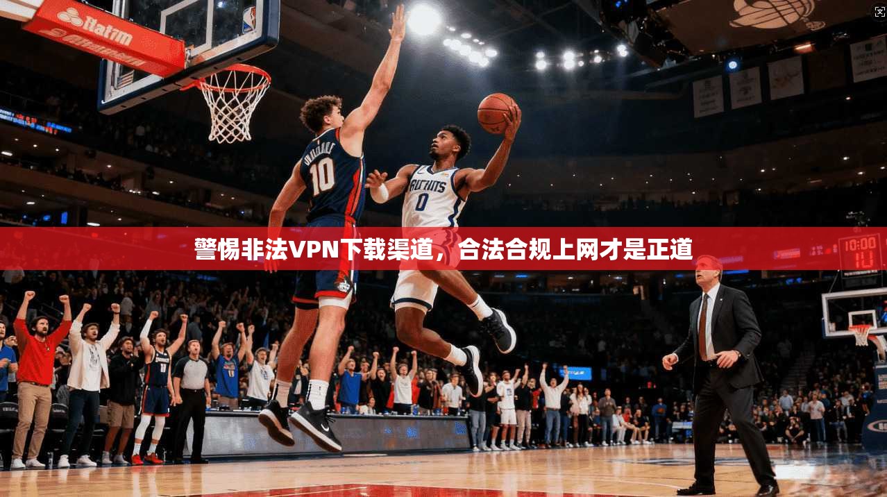 警惕非法VPN下载渠道，合法合规上网才是正道