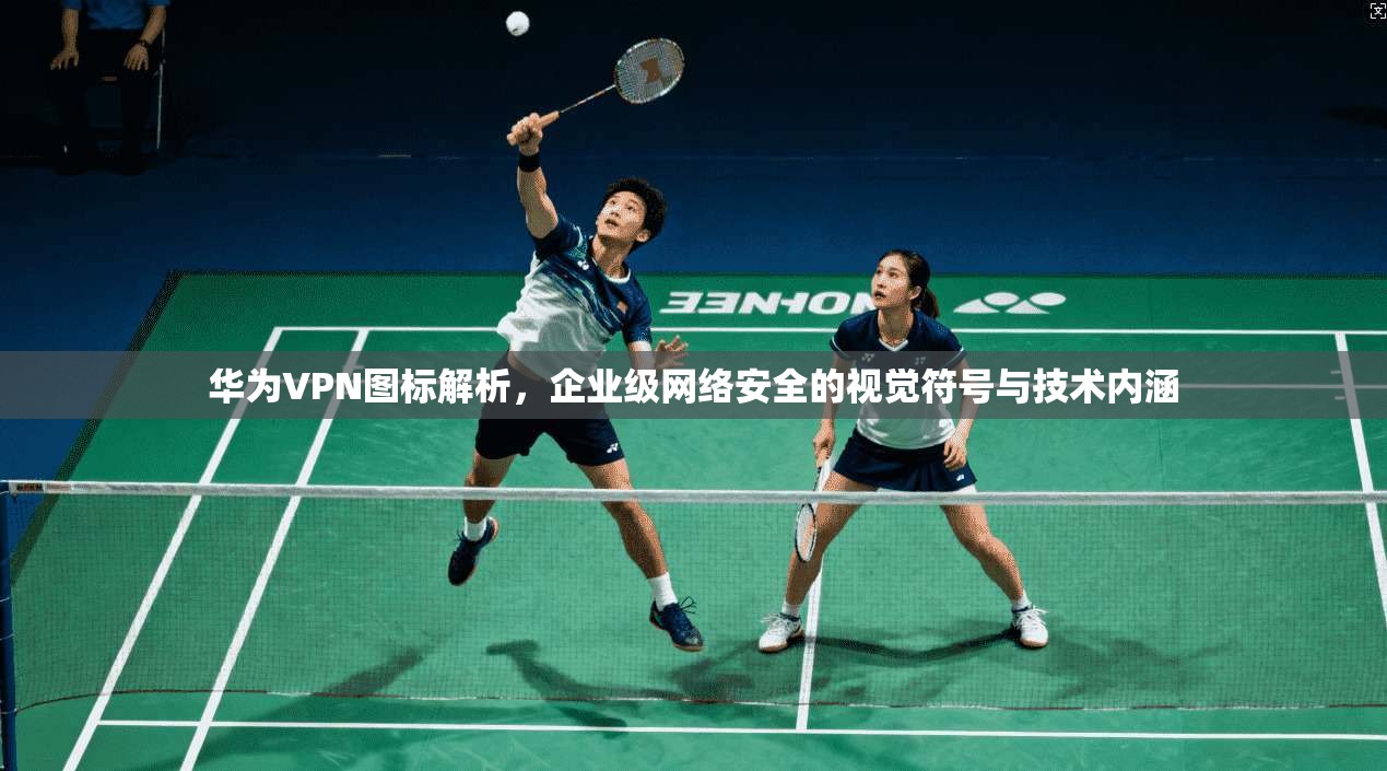 华为VPN图标解析，企业级网络安全的视觉符号与技术内涵