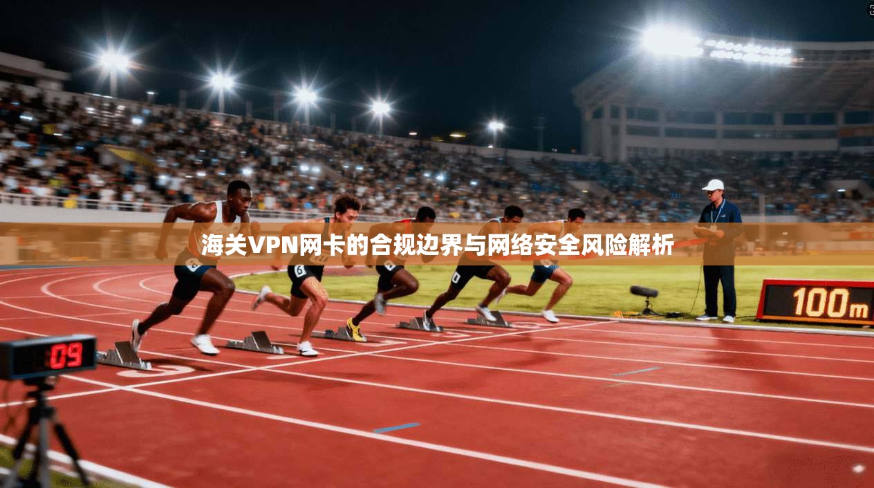 海关VPN网卡的合规边界与网络安全风险解析