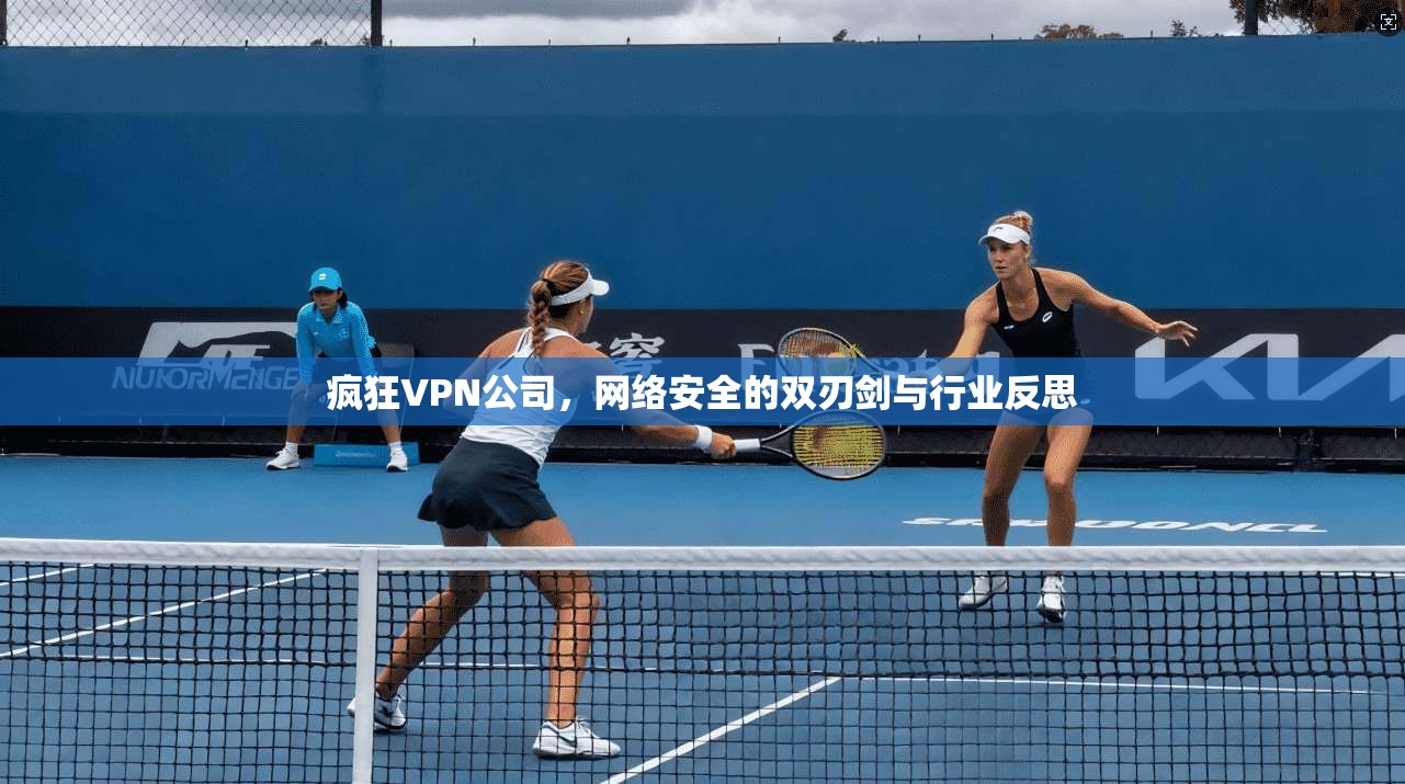 疯狂VPN公司，网络安全的双刃剑与行业反思