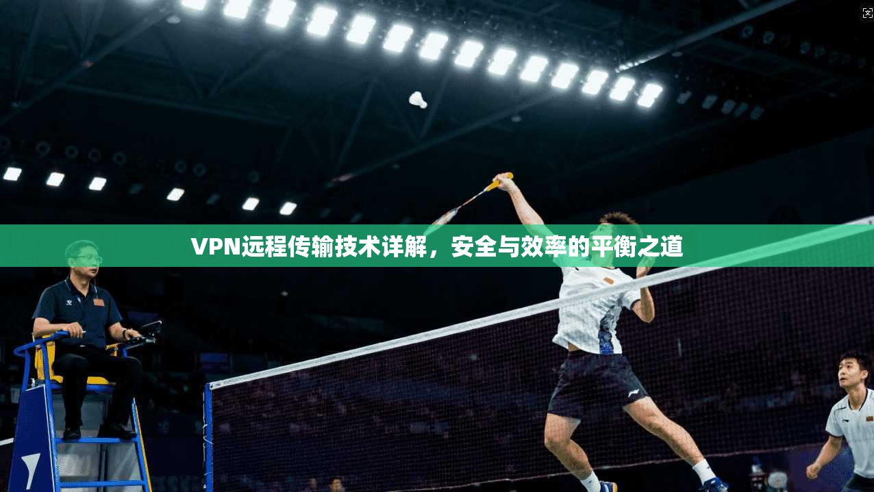 VPN远程传输技术详解，安全与效率的平衡之道
