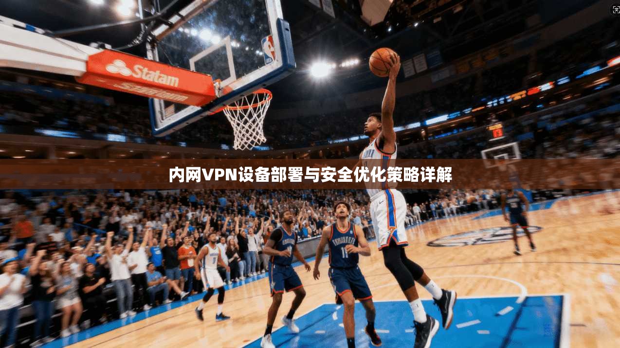 内网VPN设备部署与安全优化策略详解