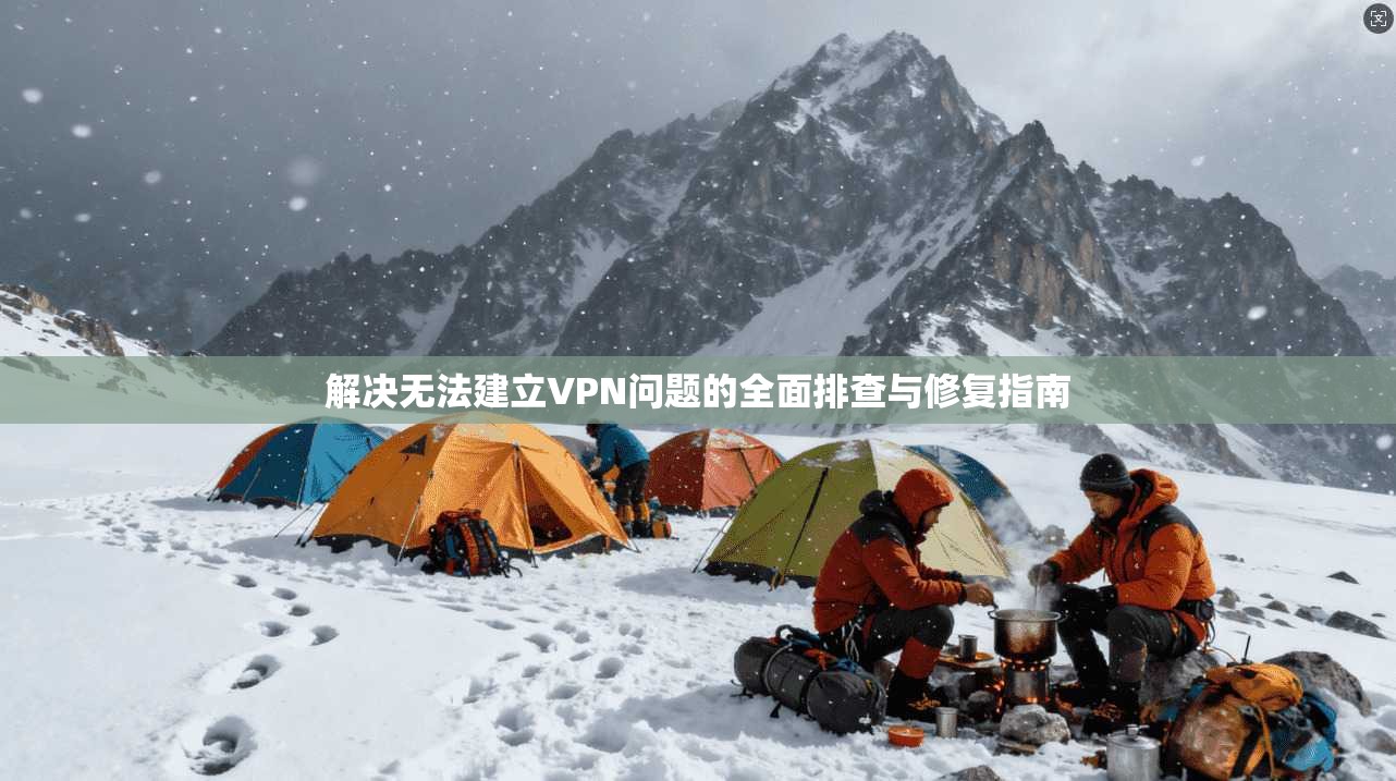解决无法建立VPN问题的全面排查与修复指南