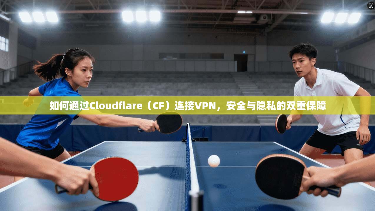 如何通过Cloudflare（CF）连接VPN，安全与隐私的双重保障