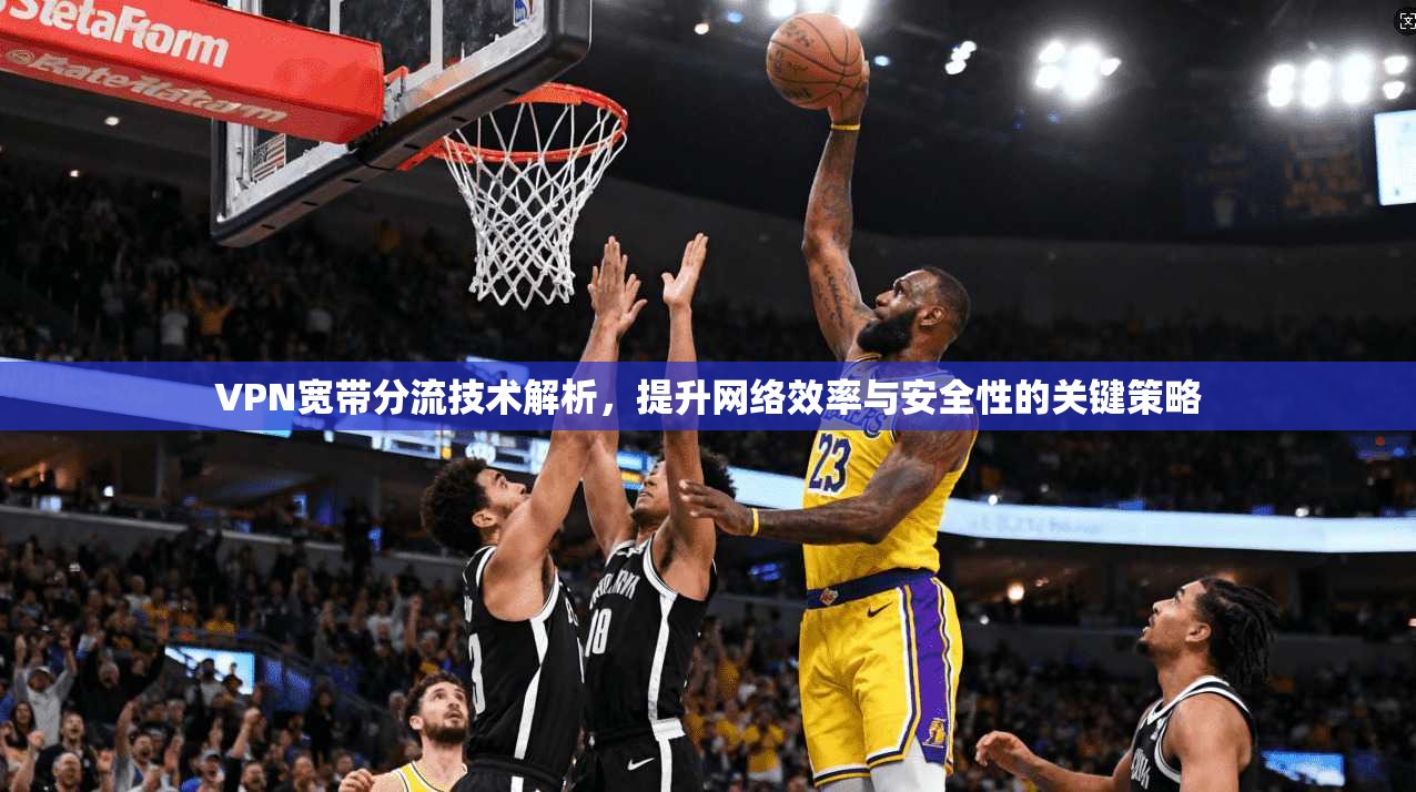 VPN宽带分流技术解析，提升网络效率与安全性的关键策略