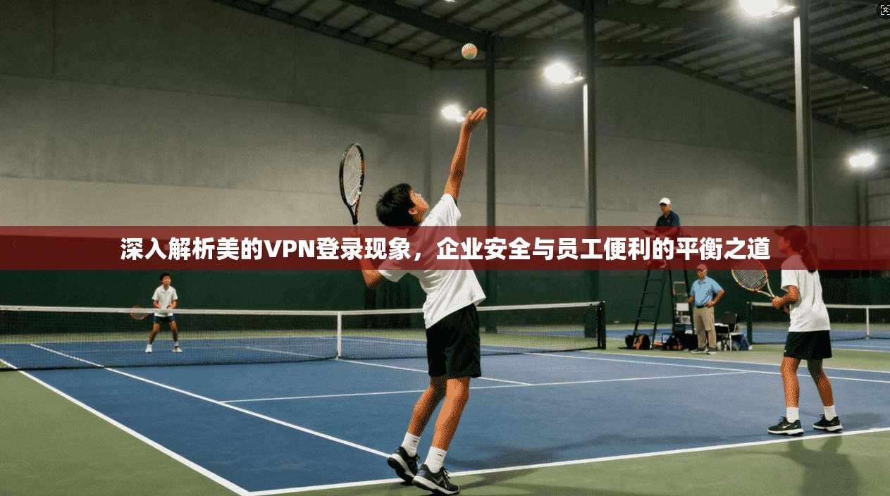 深入解析美的VPN登录现象，企业安全与员工便利的平衡之道