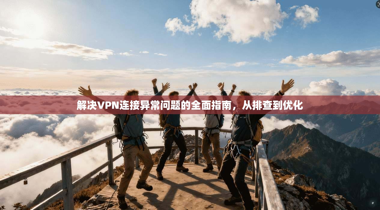 解决VPN连接异常问题的全面指南，从排查到优化