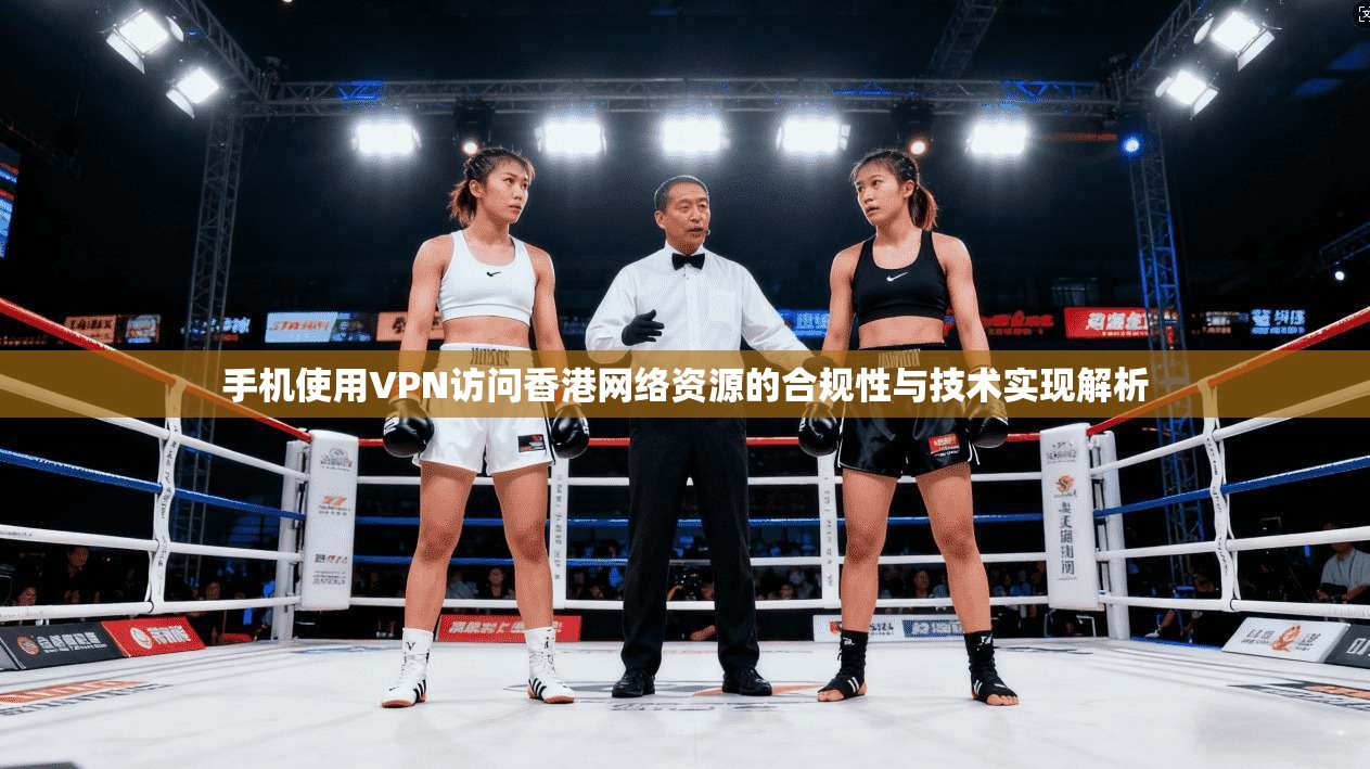 手机使用VPN访问香港网络资源的合规性与技术实现解析