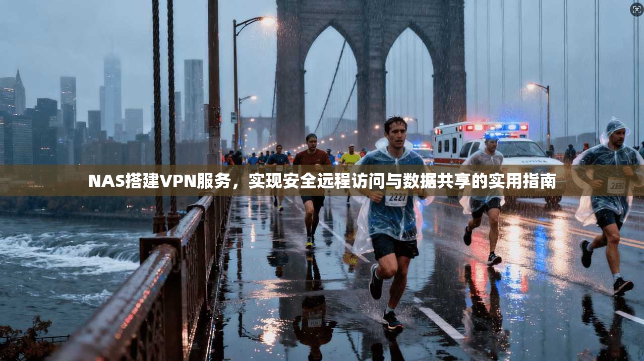 NAS搭建VPN服务，实现安全远程访问与数据共享的实用指南