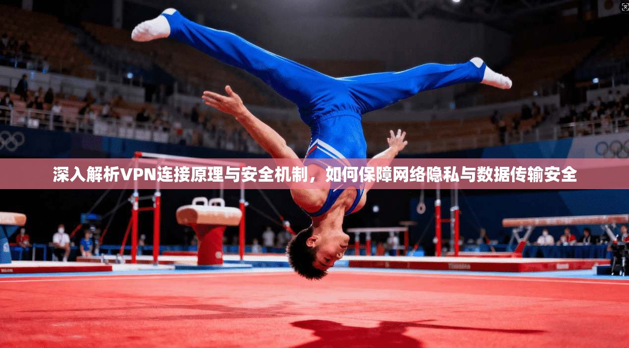深入解析VPN连接原理与安全机制，如何保障网络隐私与数据传输安全