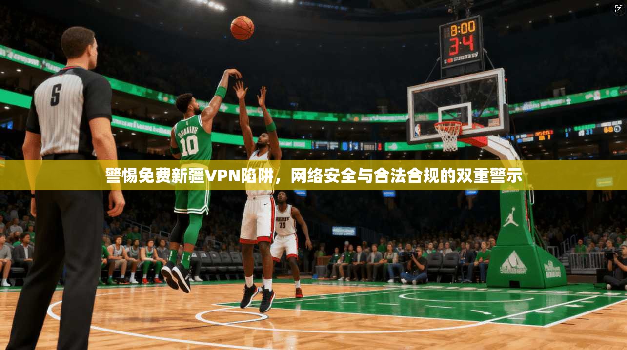 警惕免费新疆VPN陷阱，网络安全与合法合规的双重警示