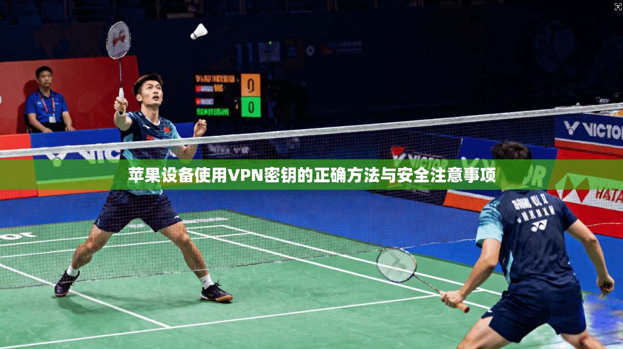 苹果设备使用VPN密钥的正确方法与安全注意事项