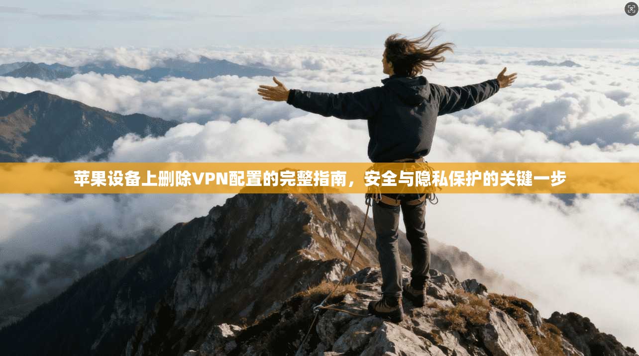 苹果设备上删除VPN配置的完整指南，安全与隐私保护的关键一步