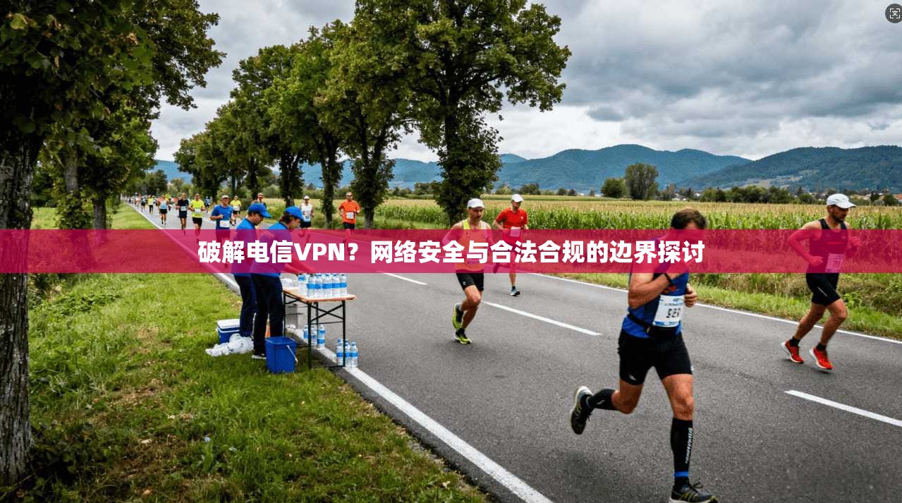 破解电信VPN？网络安全与合法合规的边界探讨