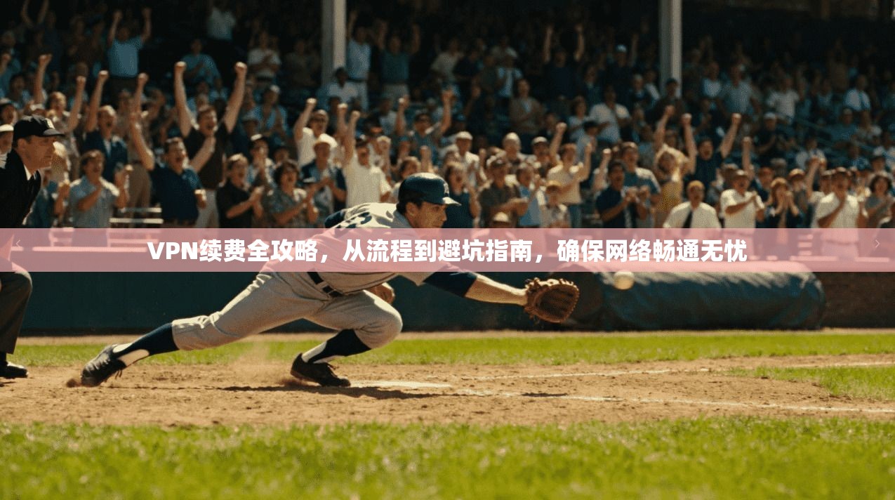 VPN续费全攻略，从流程到避坑指南，确保网络畅通无忧