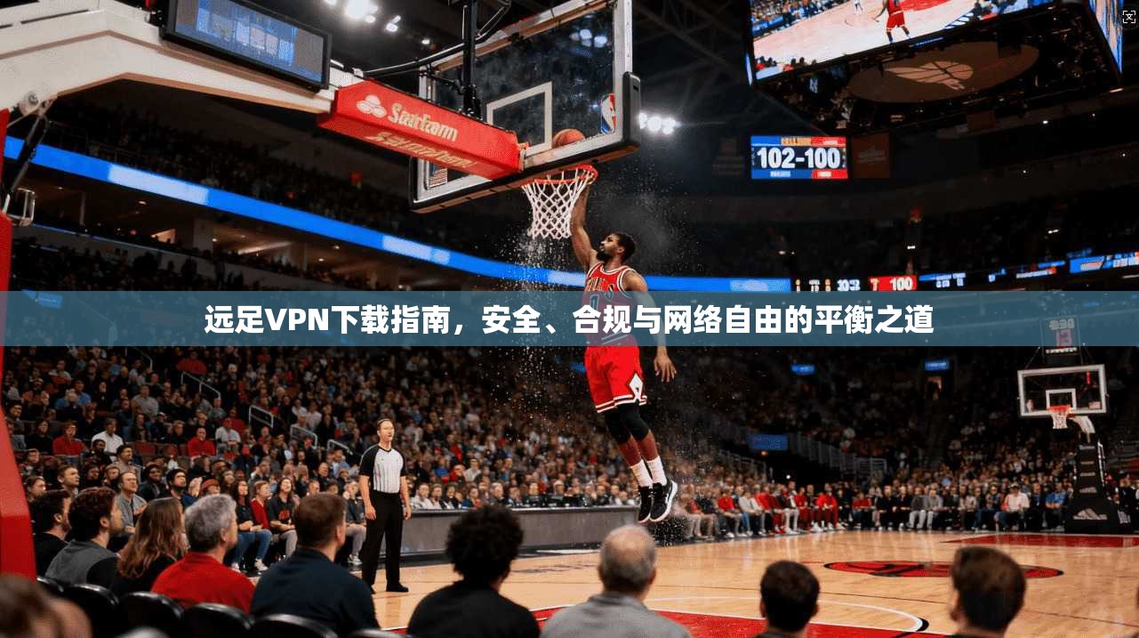 远足VPN下载指南，安全、合规与网络自由的平衡之道