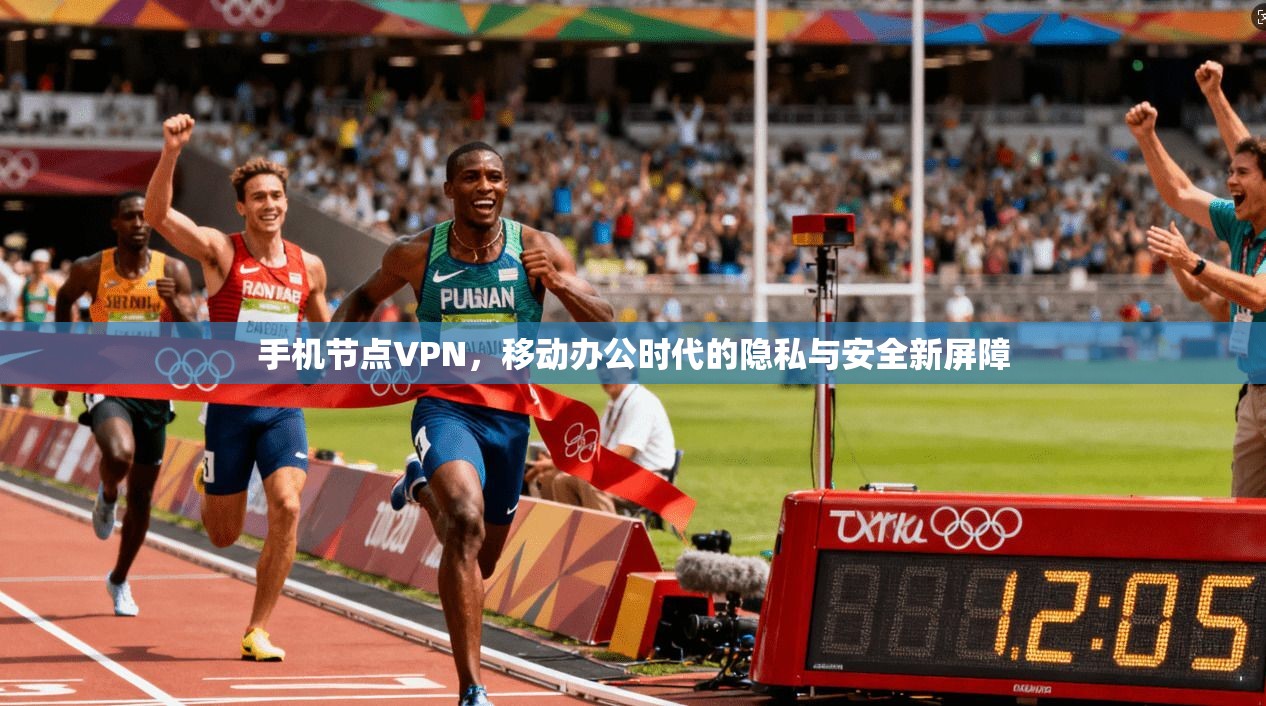 手机节点VPN，移动办公时代的隐私与安全新屏障