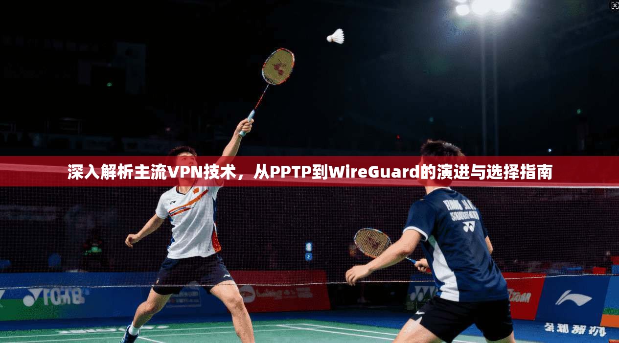 深入解析主流VPN技术，从PPTP到WireGuard的演进与选择指南