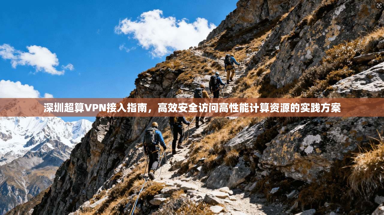 深圳超算VPN接入指南，高效安全访问高性能计算资源的实践方案