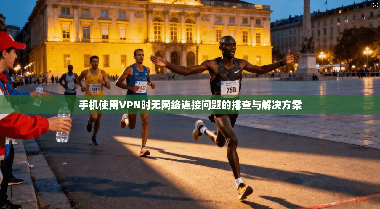 手机使用VPN时无网络连接问题的排查与解决方案