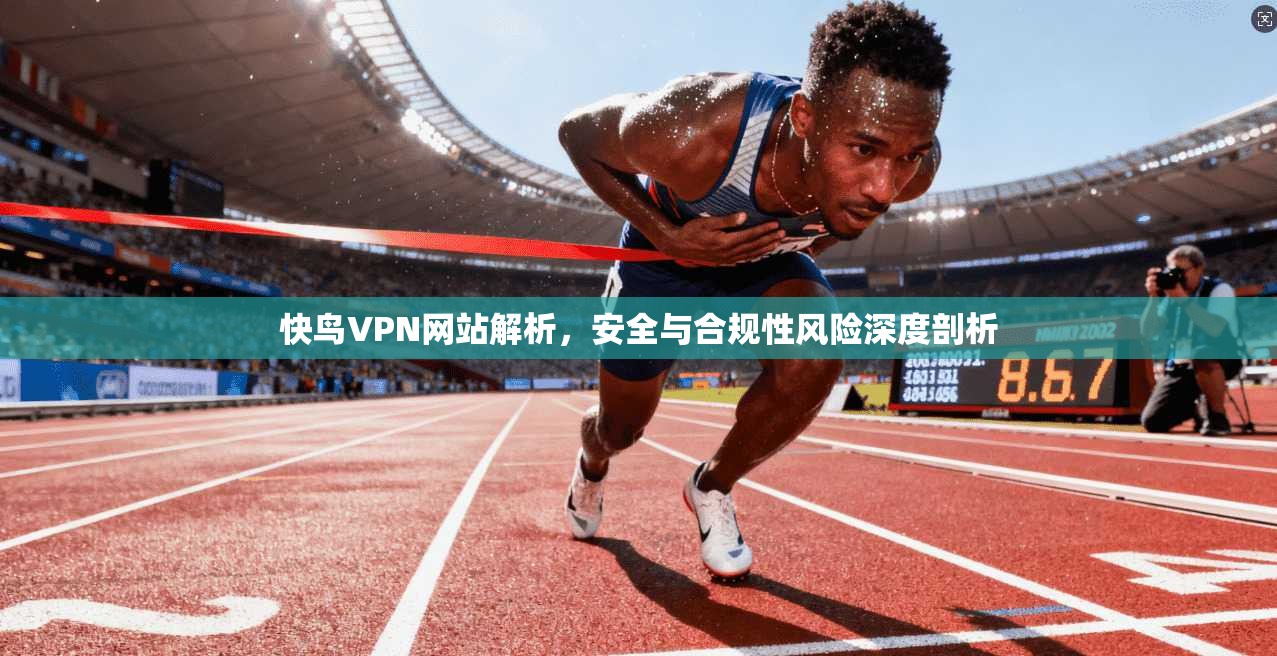快鸟VPN网站解析，安全与合规性风险深度剖析