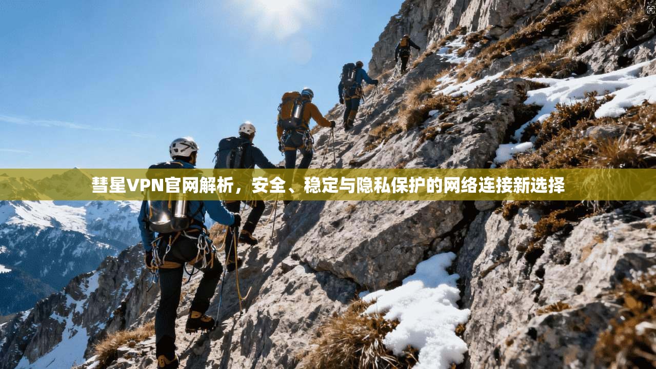 彗星VPN官网解析，安全、稳定与隐私保护的网络连接新选择
