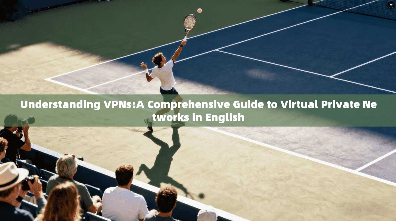 Understanding VPNs:A Comprehensive Guide to Virtual Private Networks in English
