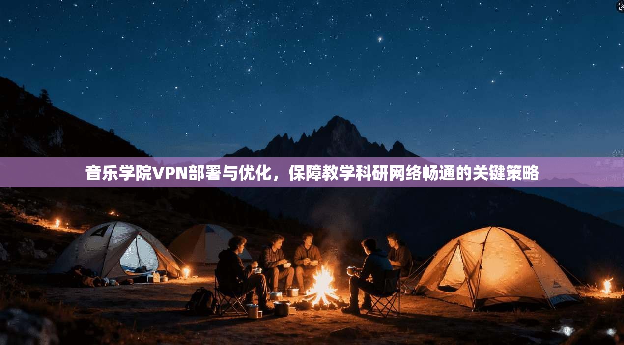 音乐学院VPN部署与优化，保障教学科研网络畅通的关键策略