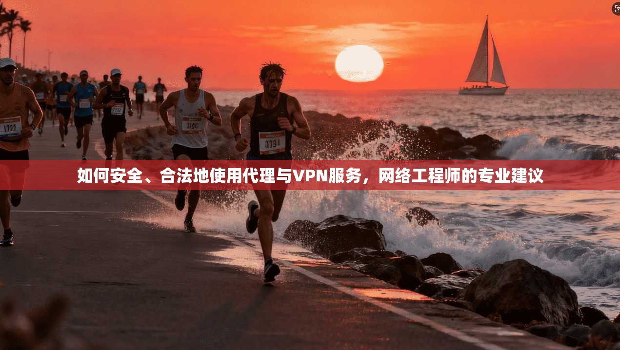 如何安全、合法地使用代理与VPN服务，网络工程师的专业建议