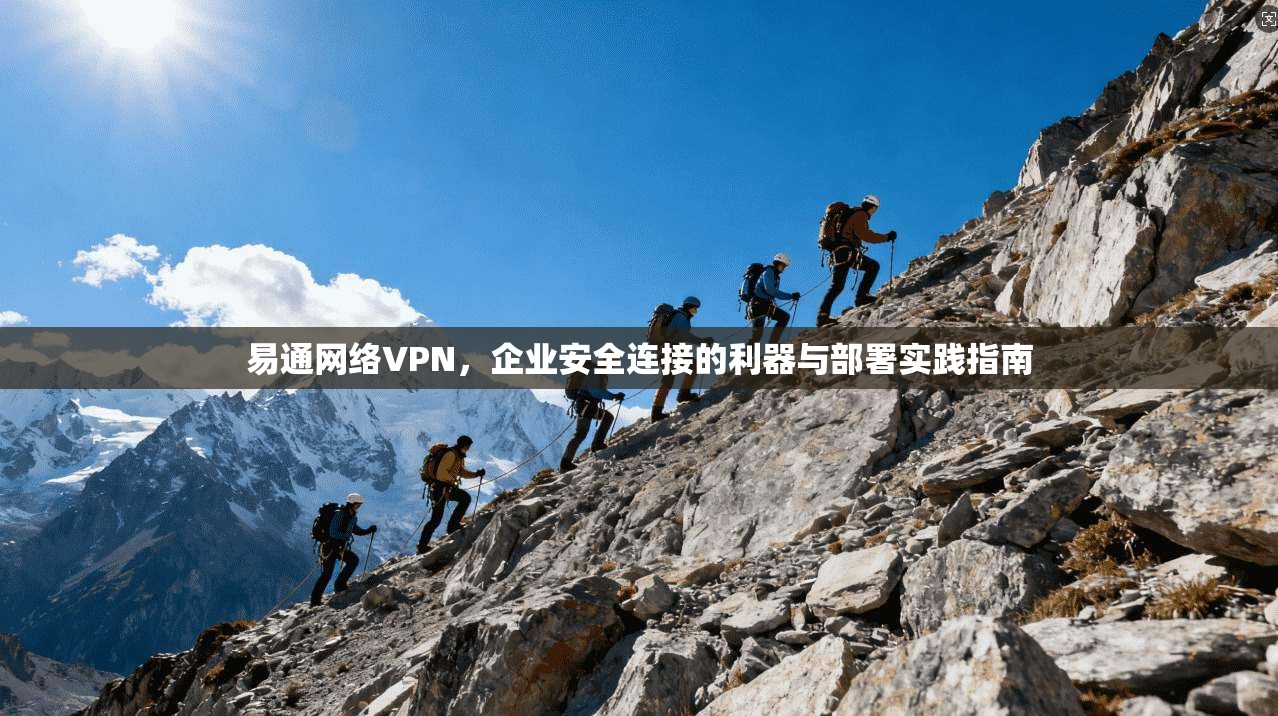 易通网络VPN，企业安全连接的利器与部署实践指南
