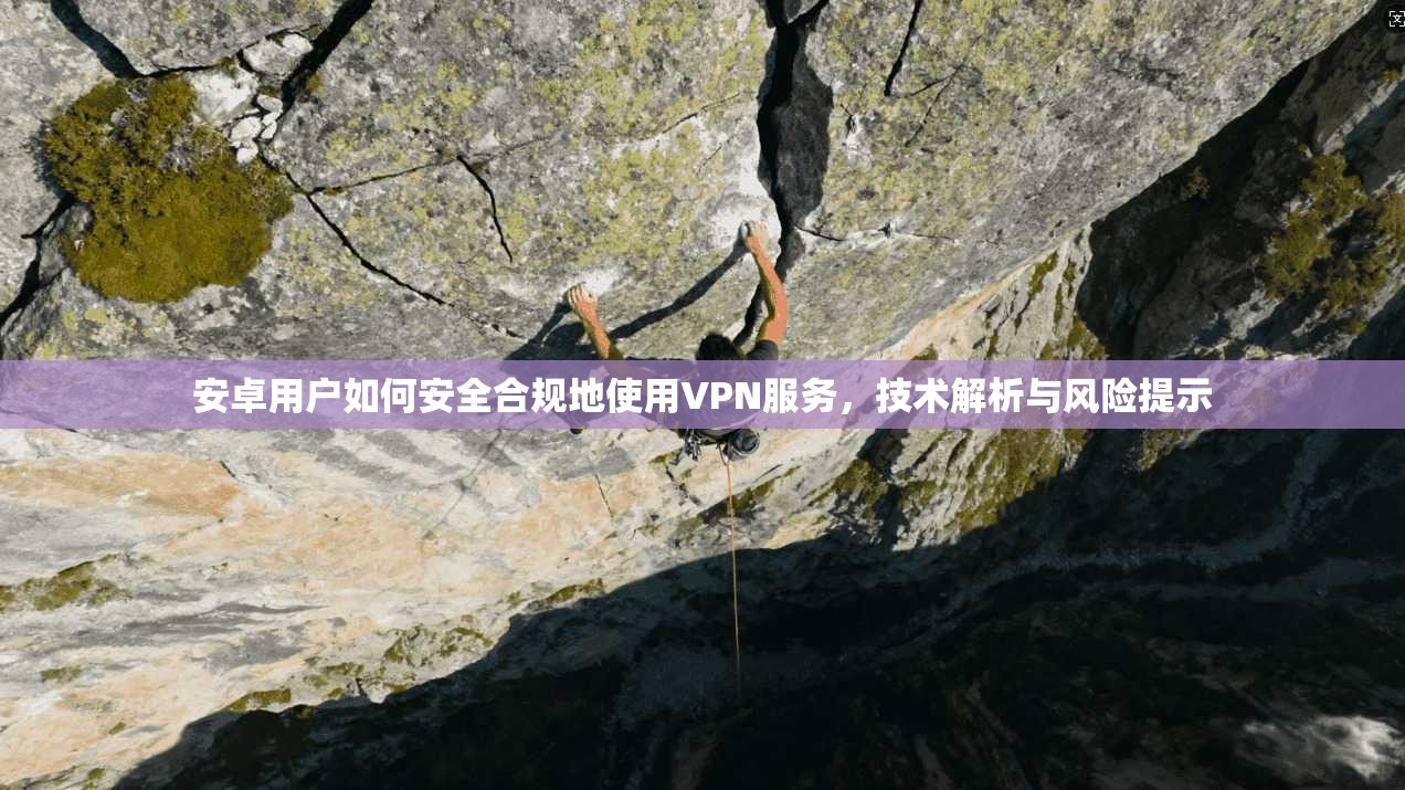 安卓用户如何安全合规地使用VPN服务，技术解析与风险提示