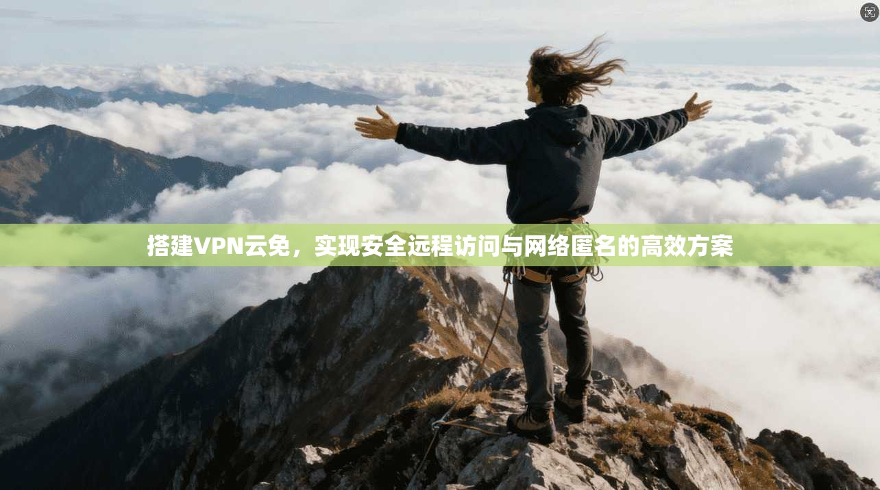 搭建VPN云免，实现安全远程访问与网络匿名的高效方案