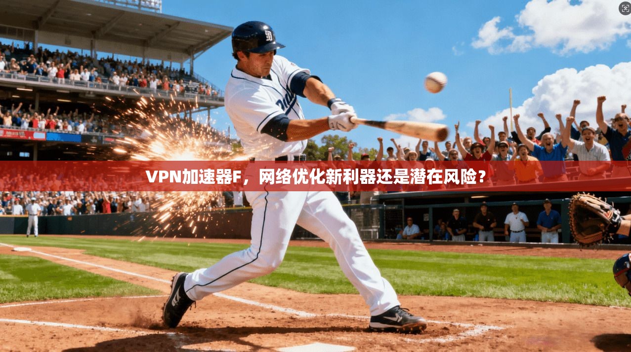 VPN加速器F，网络优化新利器还是潜在风险？
