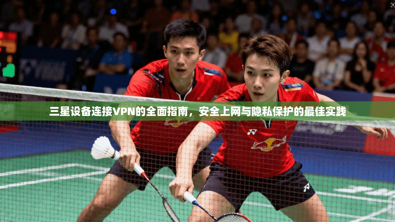 三星设备连接VPN的全面指南，安全上网与隐私保护的最佳实践