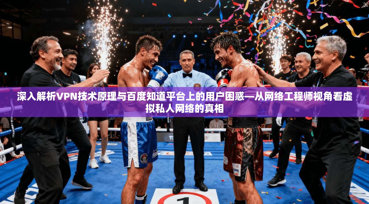 深入解析VPN技术原理与百度知道平台上的用户困惑—从网络工程师视角看虚拟私人网络的真相