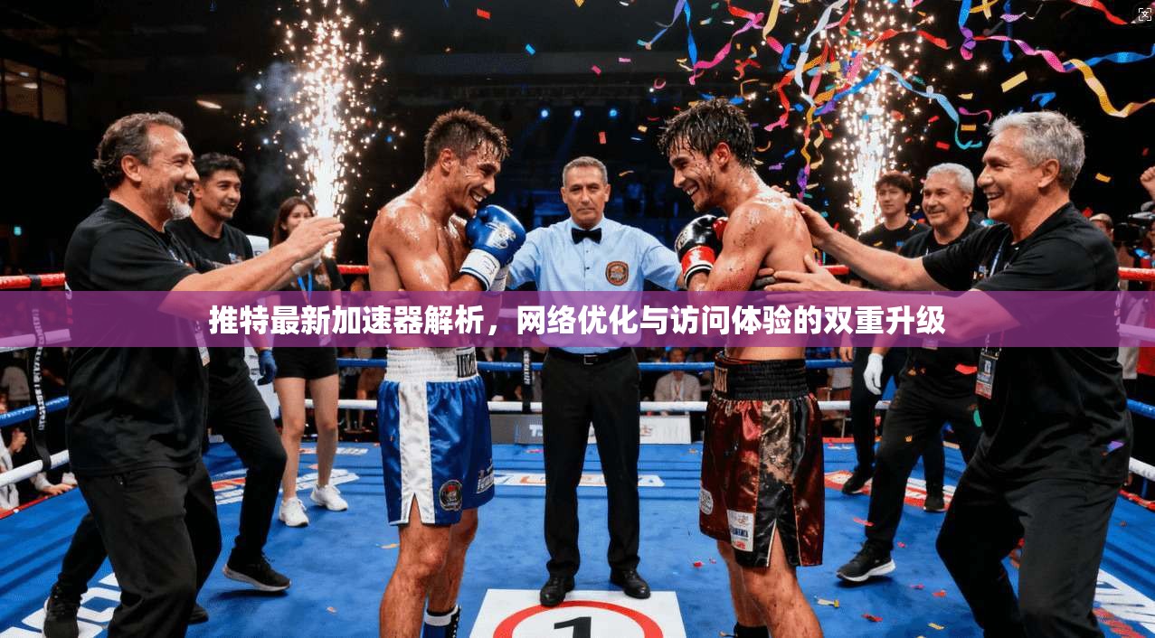 推特最新加速器解析，网络优化与访问体验的双重升级