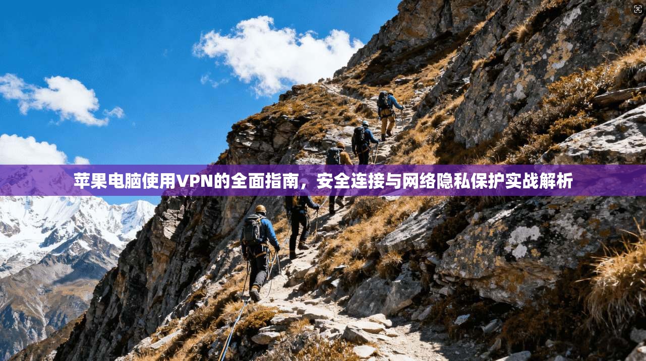 苹果电脑使用VPN的全面指南，安全连接与网络隐私保护实战解析