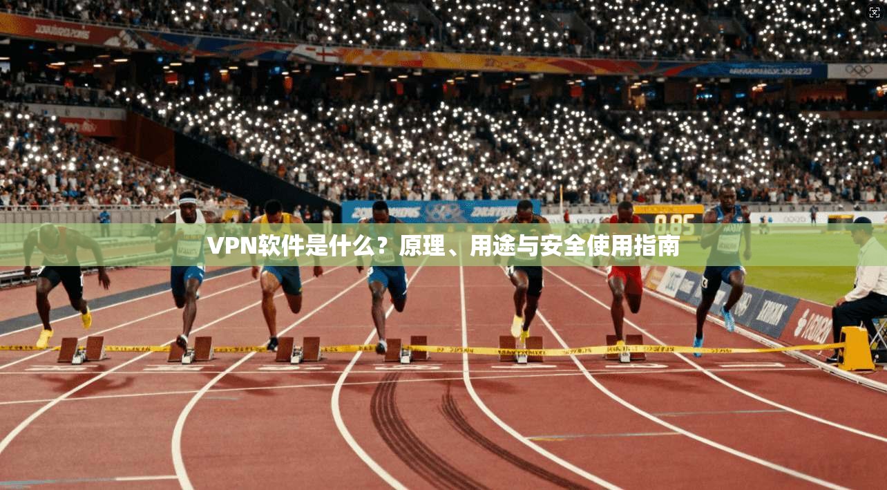 VPN软件是什么？原理、用途与安全使用指南