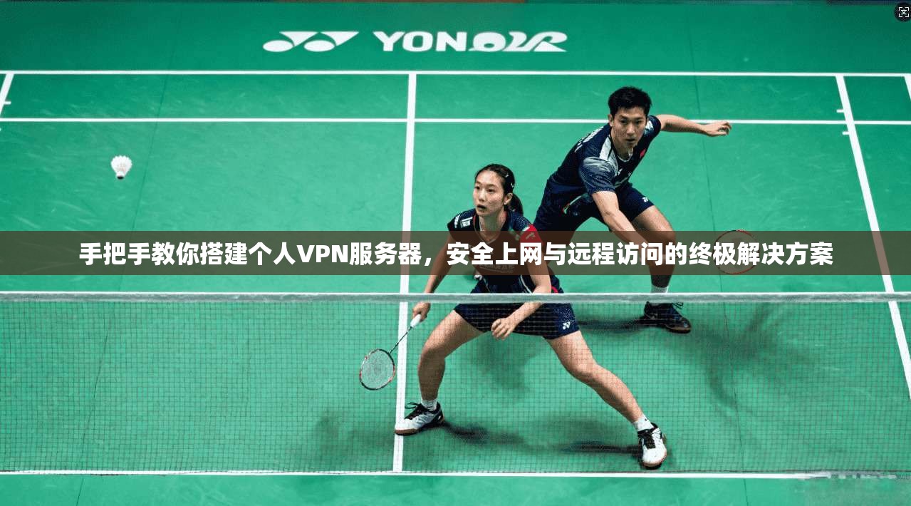 手把手教你搭建个人VPN服务器，安全上网与远程访问的终极解决方案