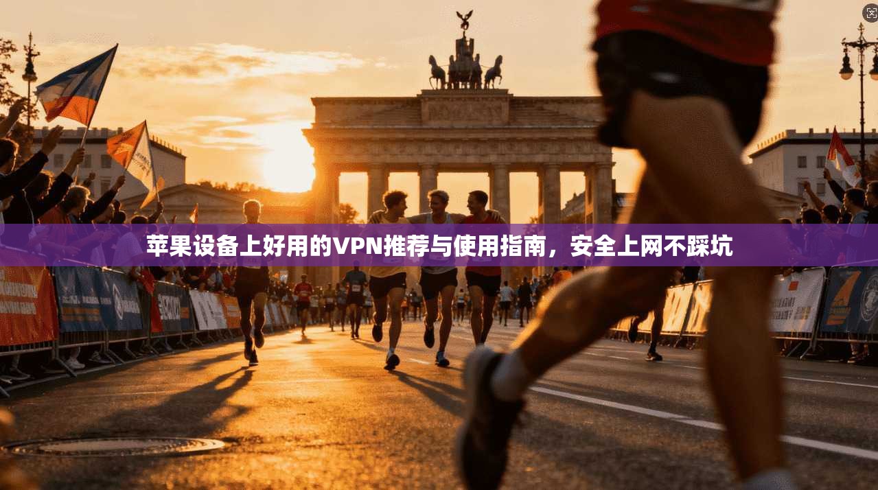 苹果设备上好用的VPN推荐与使用指南，安全上网不踩坑