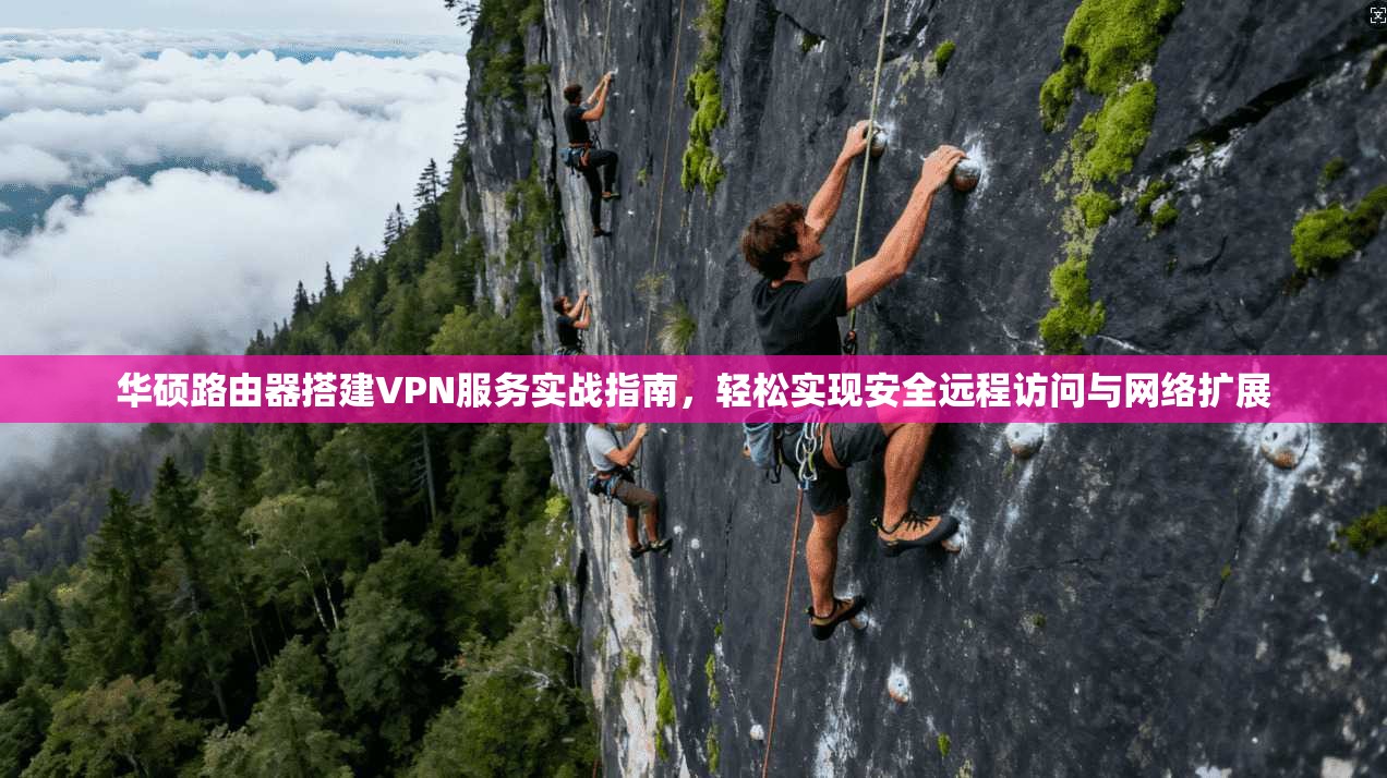 华硕路由器搭建VPN服务实战指南，轻松实现安全远程访问与网络扩展