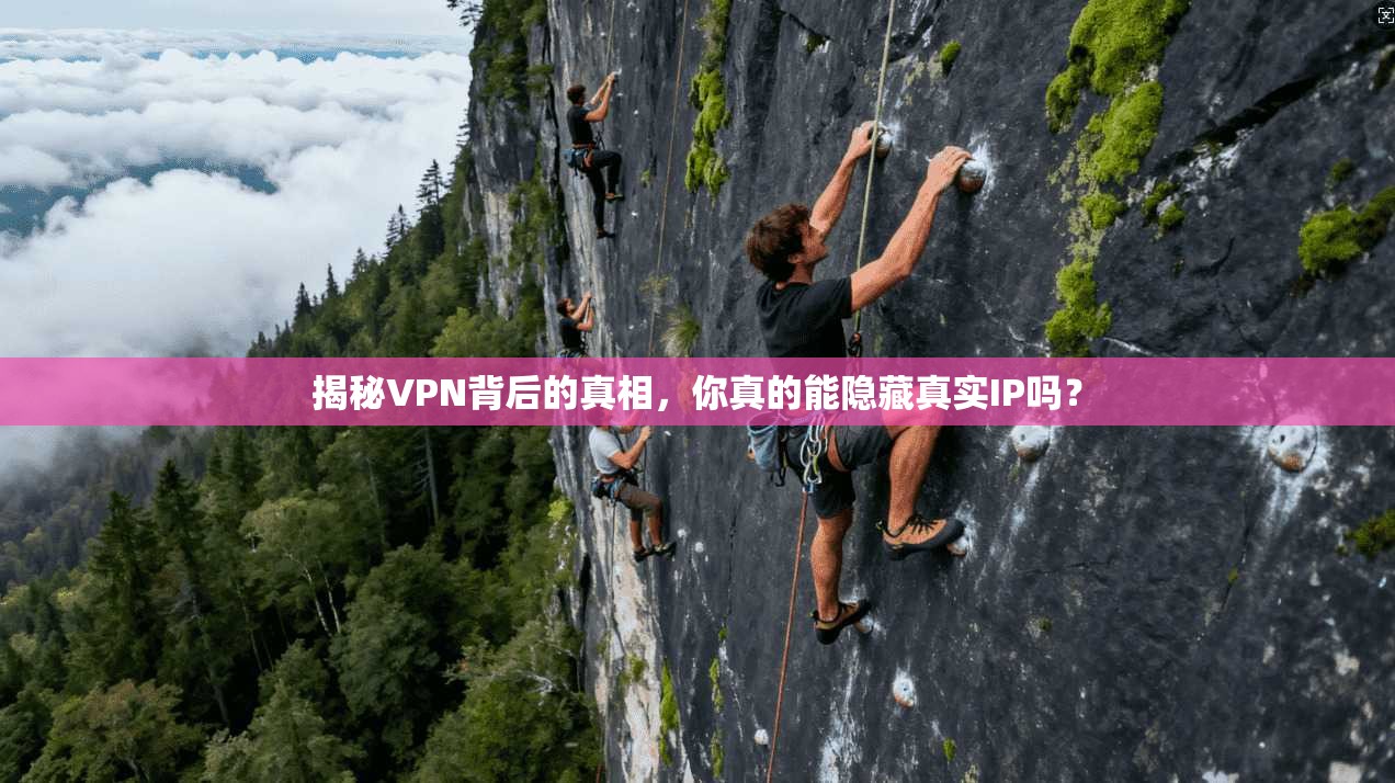 揭秘VPN背后的真相，你真的能隐藏真实IP吗？